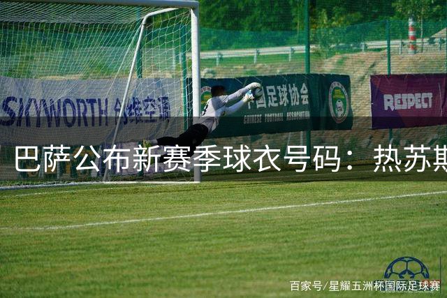 巴萨公布新赛季球衣号码：热苏斯9号！罗德里16号 利瓦科维奇25号