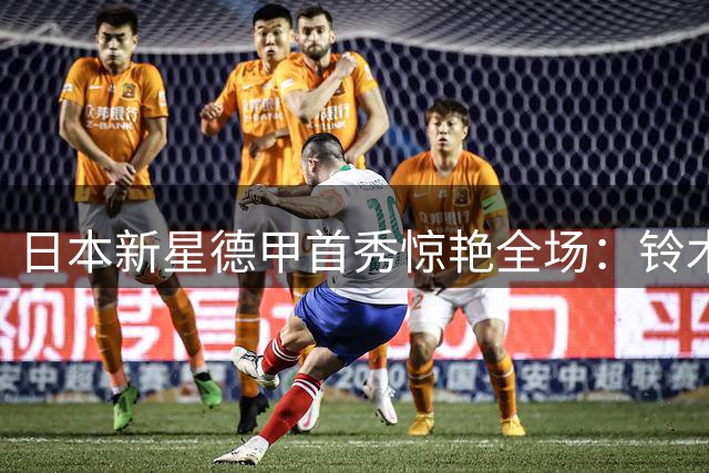日本新星德甲首秀惊艳全场：铃木唯人三球封王