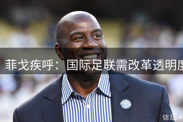 菲戈疾呼：国际足联需改革透明度 反对足球私有化